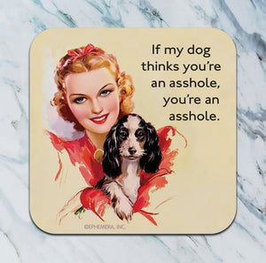 If my dog thinks you’re an asshole you’re an asshole. Coaster