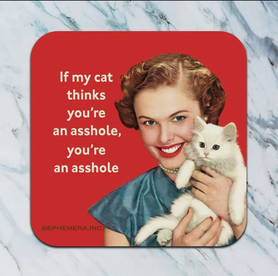 If my cat thinks you’re an asshole, you’re an asshole. Coaster